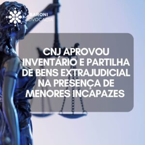 CNJ Aprovou Inventário e Partilha de Bens Extrajudicial na Presença de Menores Incapazes